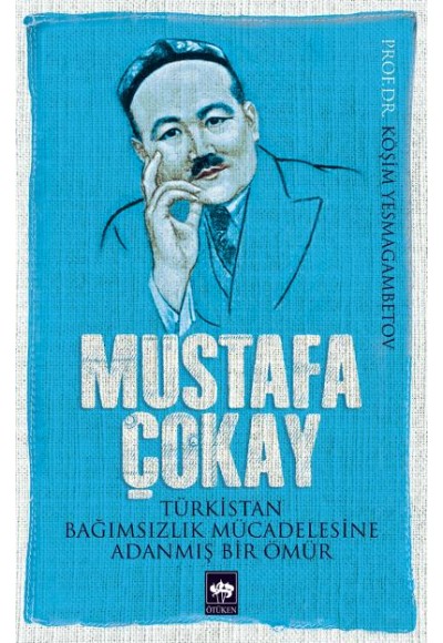 Mustafa Çokay  Türkistan Bağımsızlık Mücadelesine Adanmış Bir Ömür