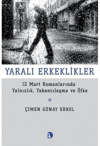 Yarali Erkeklikler - 12 Mart Romanlarında Yalnızlık, Yabancılaşma ve Öfke