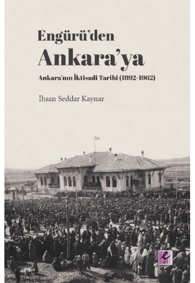 Engürü’den Ankara’ya Ankara’nın İktisadi Tarihi (1892-1962)