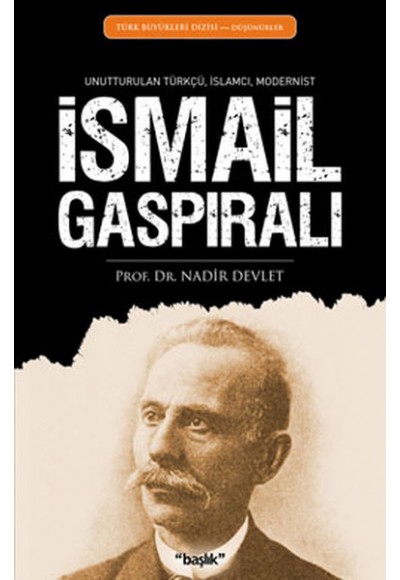 İsmail Gaspıralı  Unutturulan Türkçü, İslamcı, Modernist