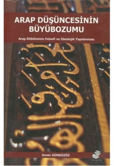 Arap Düşüncesinin Büyübozumu  Arap Dilbiliminin Felsefi ve İdeolojik Yapılanması