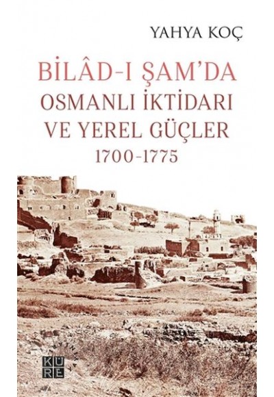 Bilad-ı Şam’da Osmanlı İktidarı ve Yerel Güçler 1700-1775