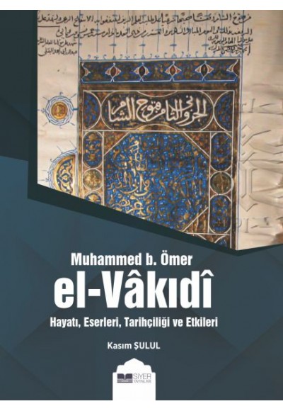 Muhammed b. Ömer El-Vakıdı - Hayatı, Eserleri, Tarihçiliği ve Etkileri