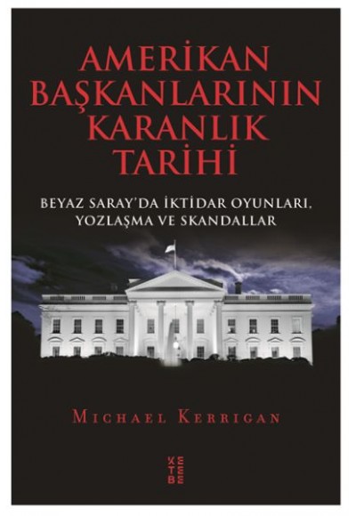 Amerikan Başkanlarının Karanlık Tarihi - Beyaz Saray’da İktidar Oyunları, Yozlaşma ve Skandallar