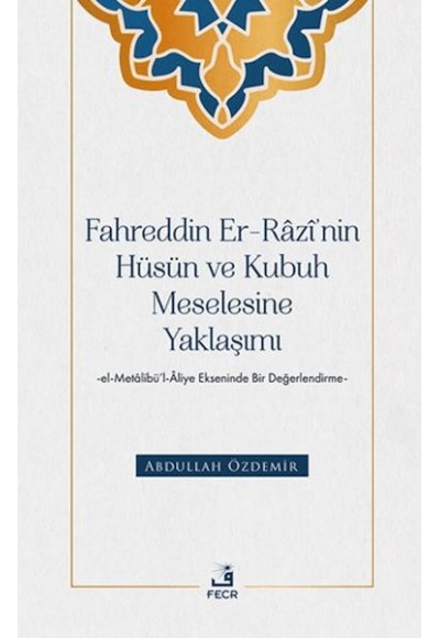 Fahreddin er-Razi’nin Hüsün ve Kubuh Meselesine Yaklaşımı -el- Metalibu¨’l-Aliye Ekseninde Bir Değ