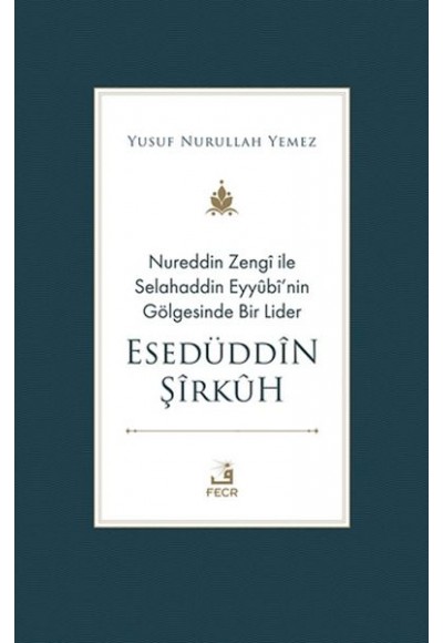 Nureddin Zengi ile Selahaddin Eyyubi’nin Gölgesinde Bir Lider Esedüddin Şirkuh