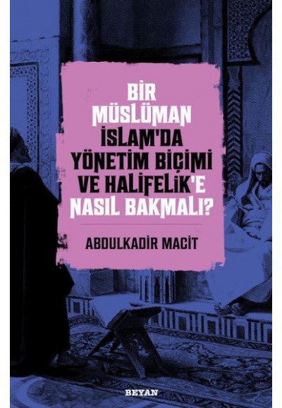 Bir Müslüman İslam’da Yönetim Biçimi ve Halifelik’e Nasıl Bakmalı?