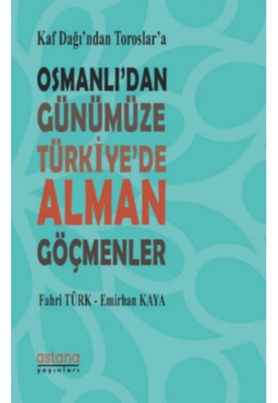 Kaf Dağı'ndan Toroslar'a Osmanlı'dan Günümüze Türkiye'de Alman Göçmenler