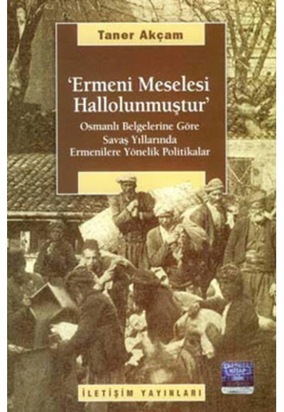 Ermeni Meselesi Hallolunmuştur  Osmanlı Belgelerine Göre Savaş Yıllarında Ermenilere Yönelik Pol