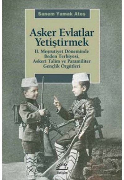 Asker Evlatlar Yetiştirmek  II. Meşrutiyet Döneminde Beden Terbiyesi Askeri Talim ve Paramiliter