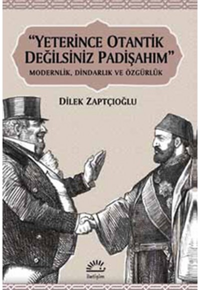 Yeterince Otantik Değilsiniz Padişahım  Modernlik, Dindarlık ve Özgürlük