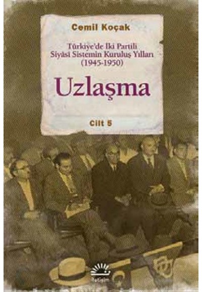 Uzlaşma  Türkiye’de İki Partili Siyasi Sistemin Kuruluş Yılları (1945-1950) Cilt 5