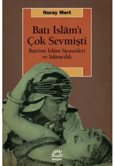 Batı İslâm’ı Çok Sevmişti-Batı’nın İslâm Siyasetleri ve İslâmcılık