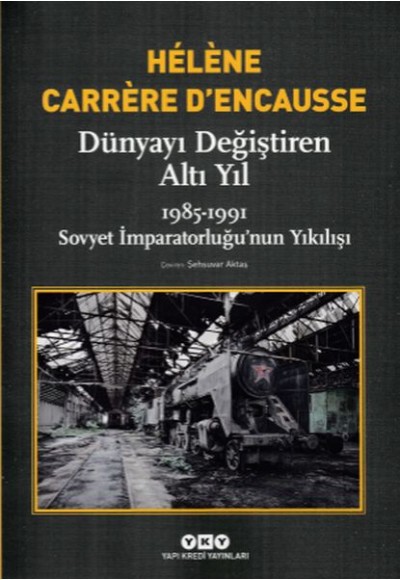 Dünyayı Değiştiren Altı Yıl 1985-1991 Sovyet İmparatorluğu’nun Yıkılışı