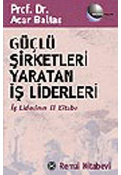 Güçlü Şirketleri Yaratan İş Liderleri İş Liderlerinin El Kitabı