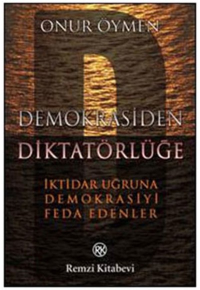 Demokrasiden Diktatörlüğe  İktidar Uğruna Demokrasiyi Feda Edenler