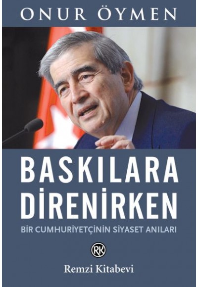 Baskılara Direnirken - Bir Cumhuriyetçinin Siyaset Anıları