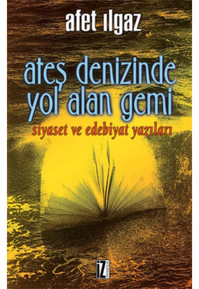 Ateş Denizinde Yol Alan Gemi Siyaset ve Edebiyat Yazıları