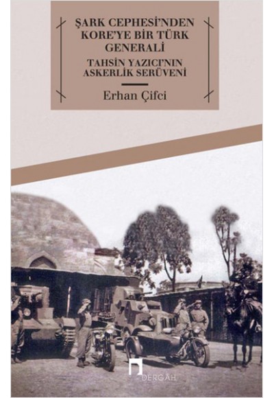 Şark Cephesi'nden Kore'ye Bir Türk Generali Tahsin Yazıcı'nın Askerlik Serüveni