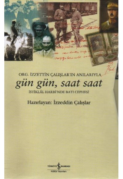 Gün Gün, Saat Saat İstiklal Savaşı'nda Batı Cephesi  Org. İzzetin Çalışlar'ın Anılarıyla